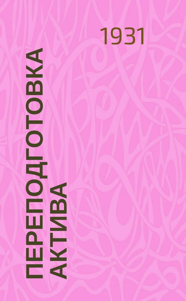 Переподготовка актива : Журнал ЦК и МК (ВКП(б) и ЦК ВЛКСМ (в помощь партучебе). 1931, Вып.2