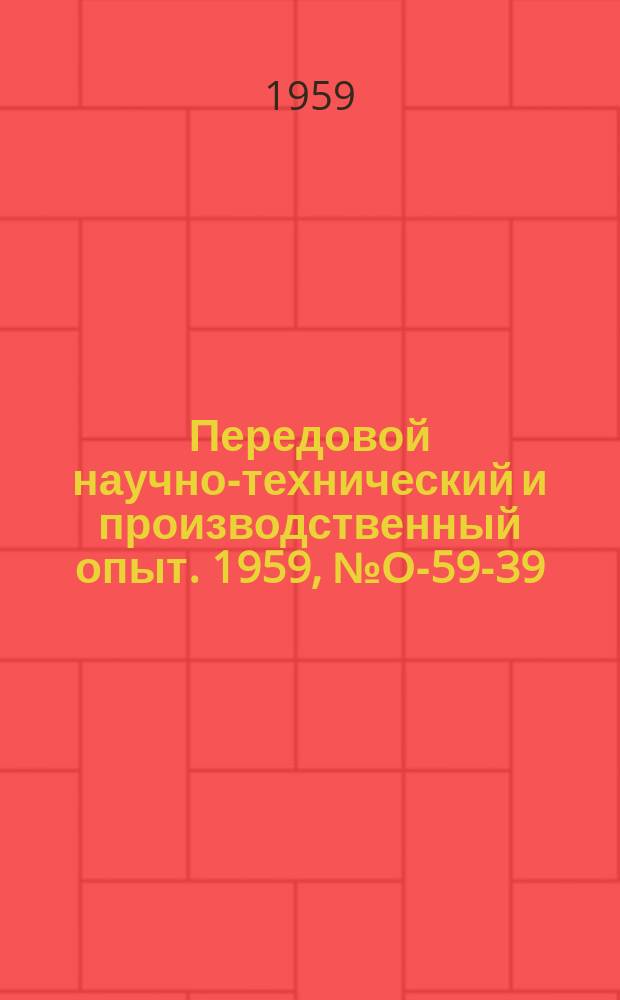 Передовой научно-технический и производственный опыт. 1959, №О-59-39 : Опыт применения групповой обработки деталей на станках