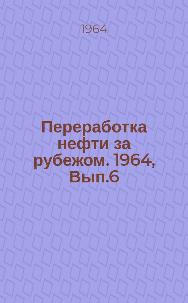 Переработка нефти за рубежом. 1964, Вып.6 : Новые нефтеперерабатывающие заводы и установки за рубежом