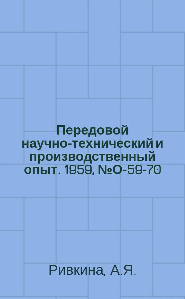 Передовой научно-технический и производственный опыт. 1959, №О-59-70 : Опыт работы отделов информации по обобщению научных и производственных достижений