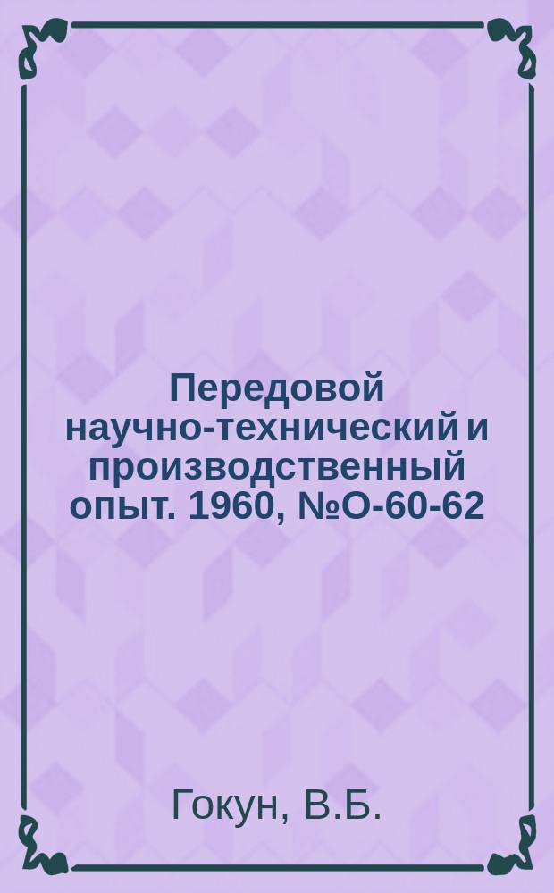 Передовой научно-технический и производственный опыт. 1960, №О-60-62 : Выбор способа изготовления литых деталей машин и повышение их технологичности