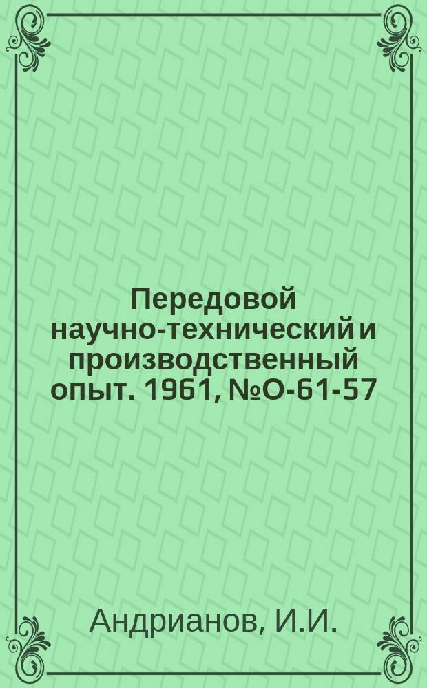 Передовой научно-технический и производственный опыт. 1961, №О-61-57 : Опыт увеличения выпуска продукции без дополнительных капитальных вложений