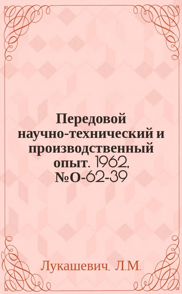Передовой научно-технический и производственный опыт. 1962, №О-62-39 : Опыт совершенствования организации и планирования производства на машиностроительных предприятиях Ленинградского Совнархоза