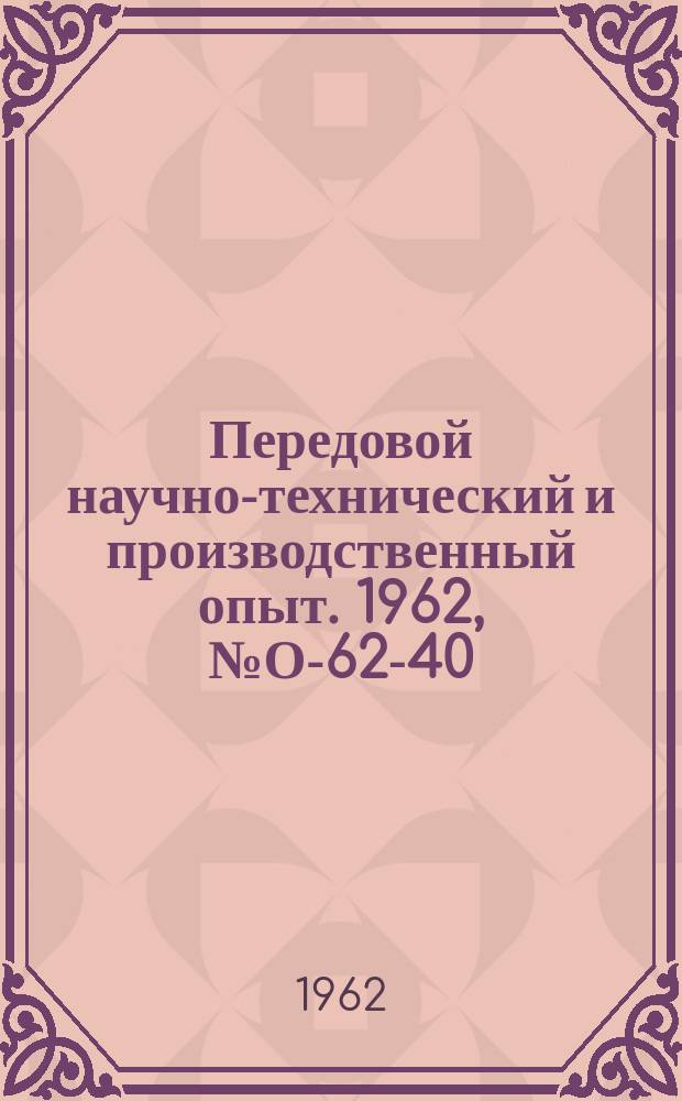 Передовой научно-технический и производственный опыт. 1962, №О-62-40