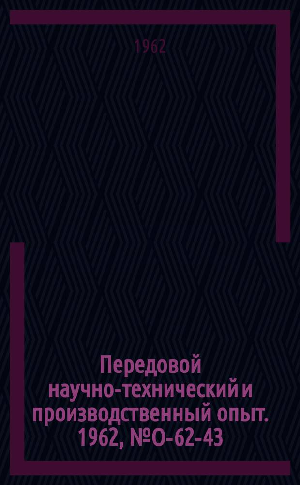 Передовой научно-технический и производственный опыт. 1962, №О-62-43