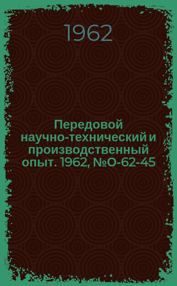 Передовой научно-технический и производственный опыт. 1962, №О-62-45