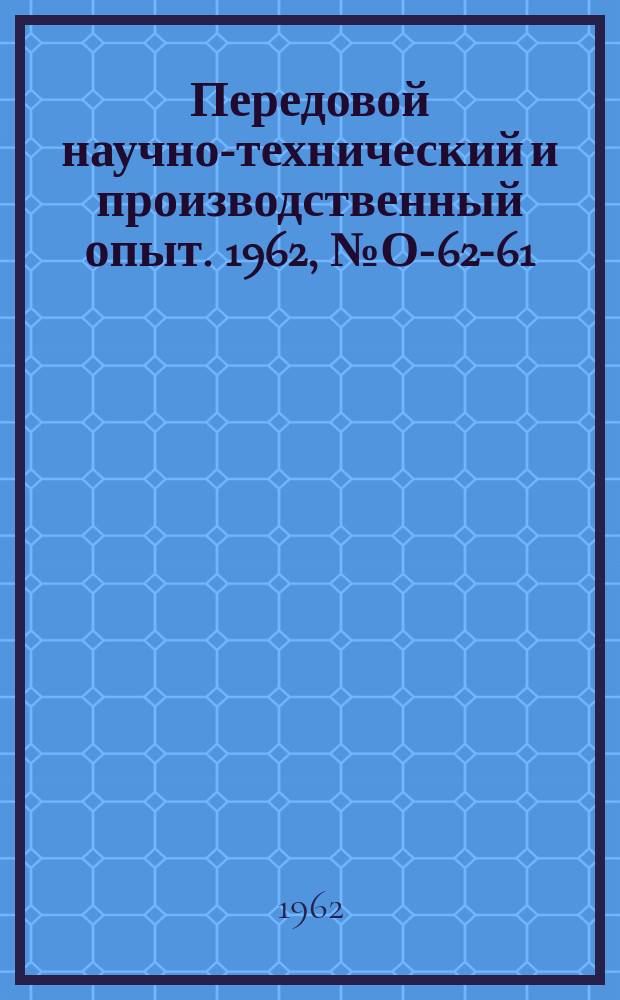 Передовой научно-технический и производственный опыт. 1962, №О-62-61