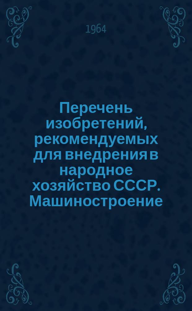 Перечень изобретений, рекомендуемых для внедрения в народное хозяйство СССР. Машиностроение