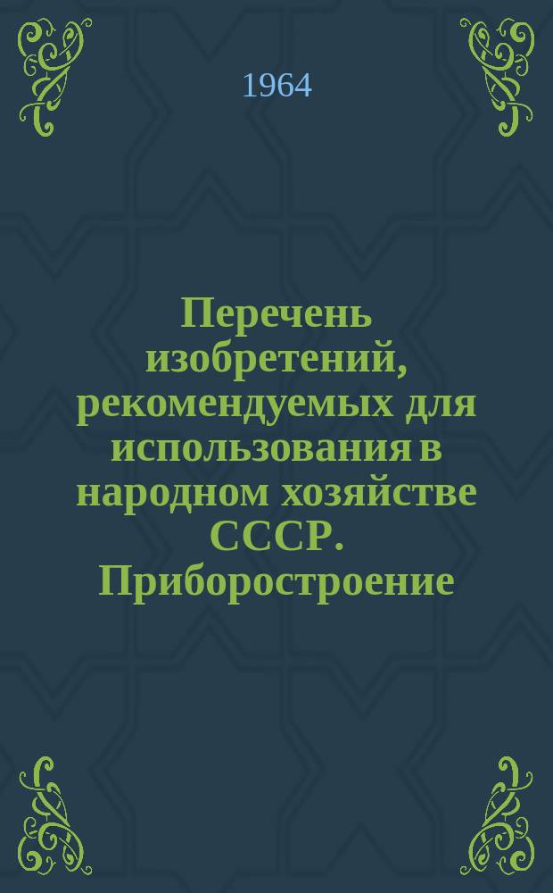 Перечень изобретений, рекомендуемых для использования в народном хозяйстве СССР. Приборостроение