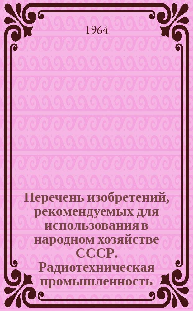 Перечень изобретений, рекомендуемых для использования в народном хозяйстве СССР. Радиотехническая промышленность