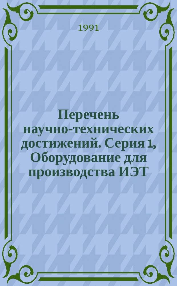 Перечень научно-технических достижений. Серия 1, Оборудование для производства ИЭТ, контрольно-измерительное оборудование
