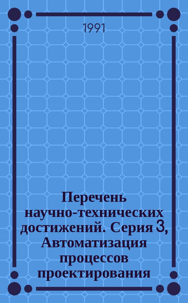 Перечень научно-технических достижений. Серия 3, Автоматизация процессов проектирования, производства и управления