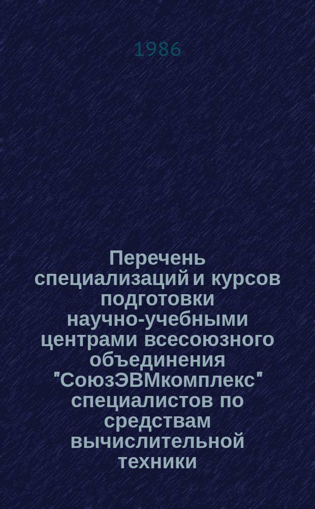 Перечень специализаций и курсов подготовки научно-учебными центрами всесоюзного объединения "СоюзЭВМкомплекс" специалистов по средствам вычислительной техники