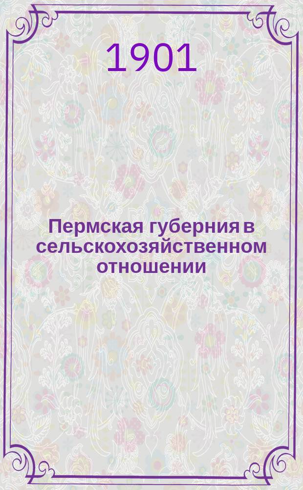 Пермская губерния в сельскохозяйственном отношении : Прил. к "Сборнику Пермск. земства". 1901, Вып.2 : Состояние озимых и яровых посевов около 1 июля 1901 года