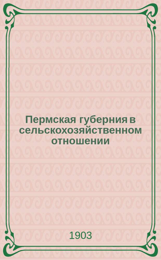 Пермская губерния в сельскохозяйственном отношении : Прил. к "Сборнику Пермск. земства". 1902, Вып.4 : Площадь посева озимых хлебов к урожаю 1903 года и состояние их пред уходом под снег осенью 1902 года