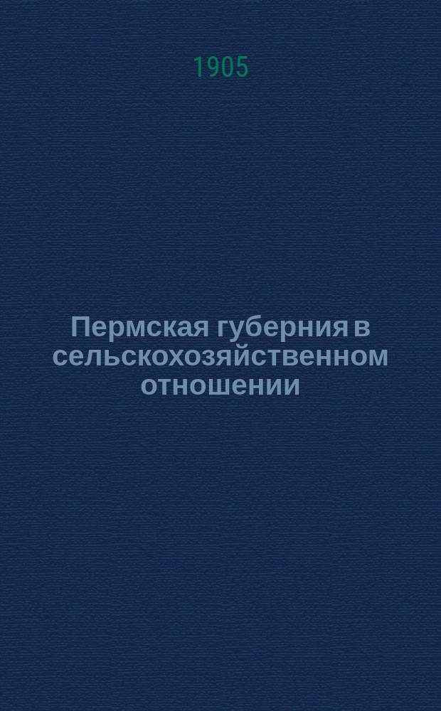 Пермская губерния в сельскохозяйственном отношении : Прил. к "Сборнику Пермск. земства". 1905, Вып.1 : Состояние озимых посевов весной 1905 г.