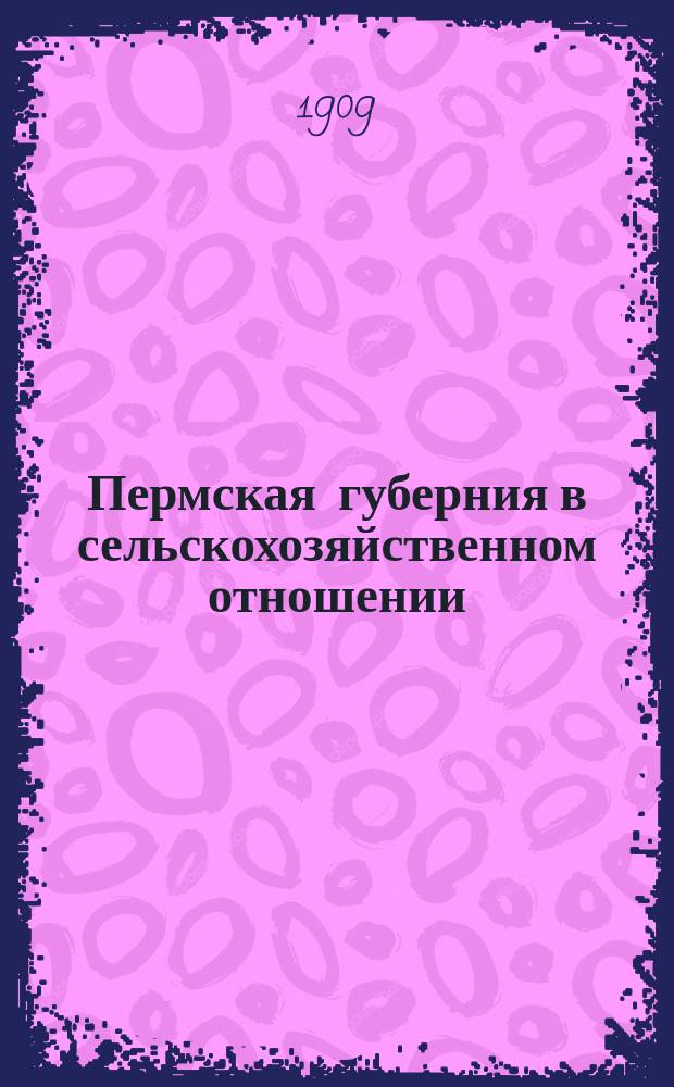 Пермская губерния в сельскохозяйственном отношении : Прил. к "Сборнику Пермск. земства". 1908, Ненум. вып. : Обзор 1908 года