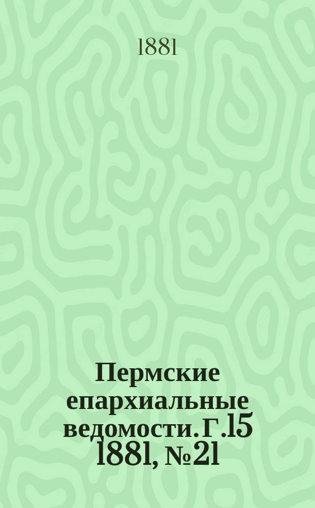 Пермские епархиальные ведомости. [Г.15] 1881, №21