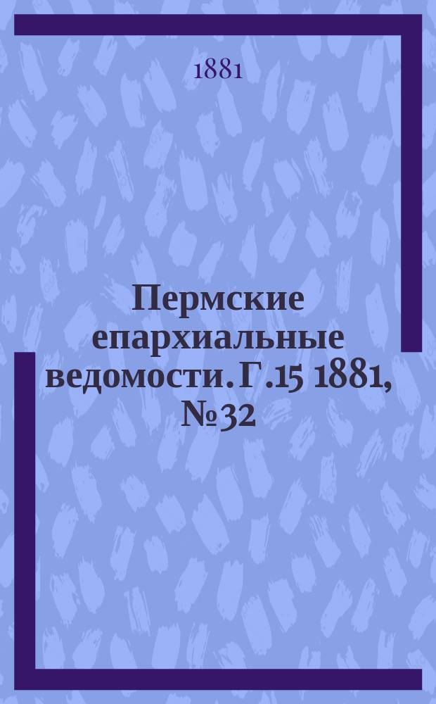 Пермские епархиальные ведомости. [Г.15] 1881, №32