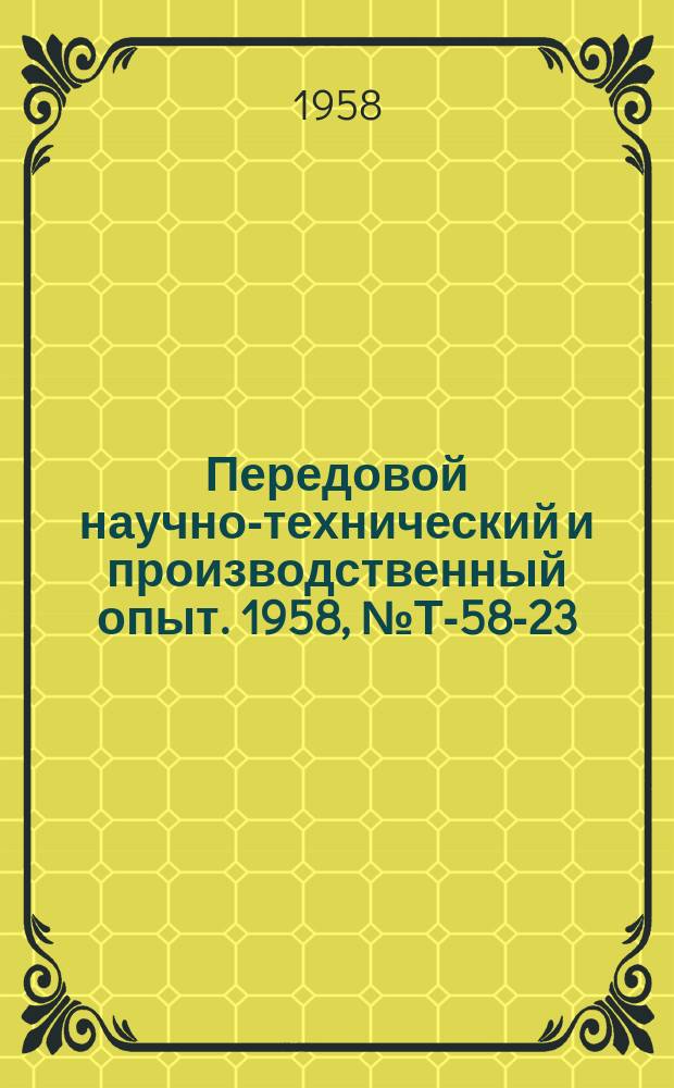 Передовой научно-технический и производственный опыт. 1958, №Т-58-23