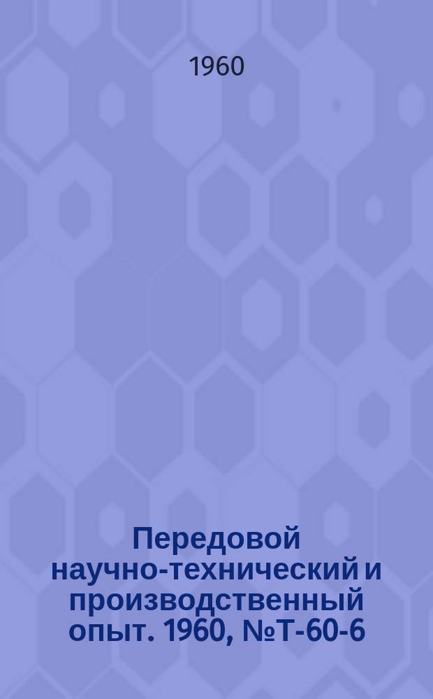 Передовой научно-технический и производственный опыт. 1960, №Т-60-6 : Комплексная организация работы железнодорожных станций и подъездных путей и объединение транспортных хозяйств предприятий