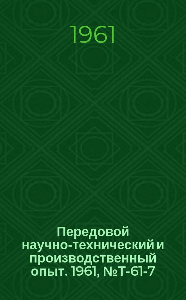 Передовой научно-технический и производственный опыт. 1961, №Т-61-7