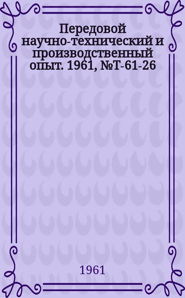 Передовой научно-технический и производственный опыт. 1961, №Т-61-26