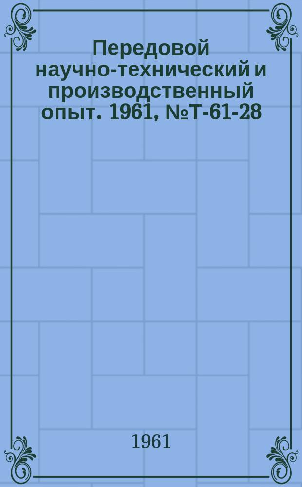 Передовой научно-технический и производственный опыт. 1961, №Т-61-28