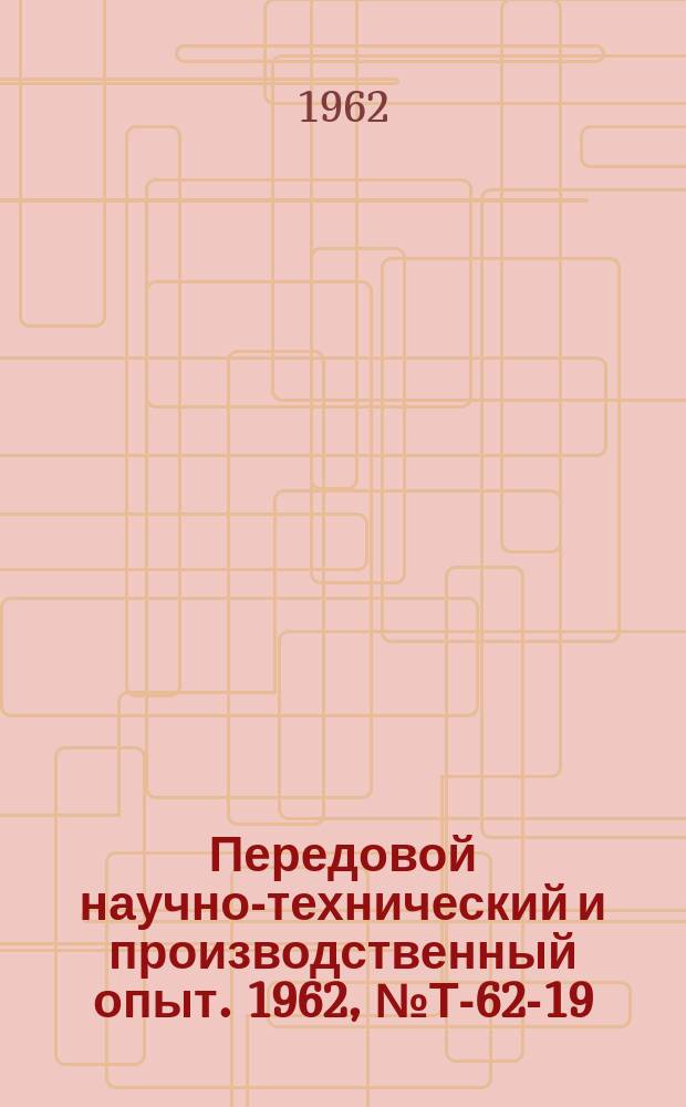 Передовой научно-технический и производственный опыт. 1962, №Т-62-19