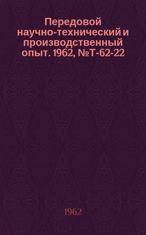 Передовой научно-технический и производственный опыт. 1962, №Т-62-22
