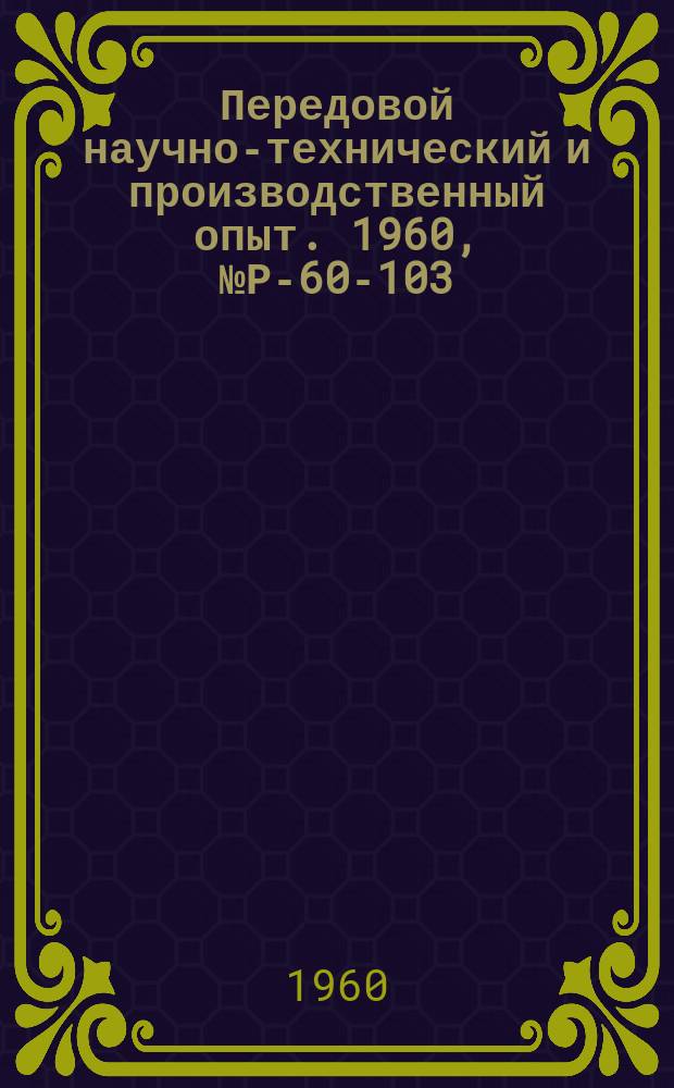 Передовой научно-технический и производственный опыт. 1960, №Р-60-103 : Переносные гамма-дефектоскопы