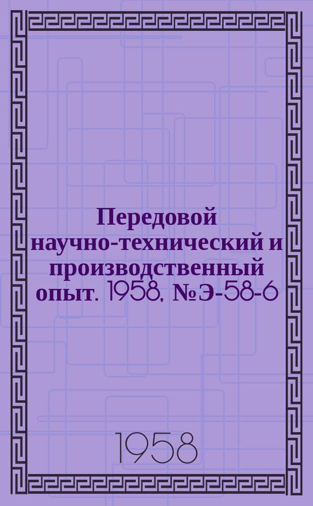 Передовой научно-технический и производственный опыт. 1958, №Э-58-6