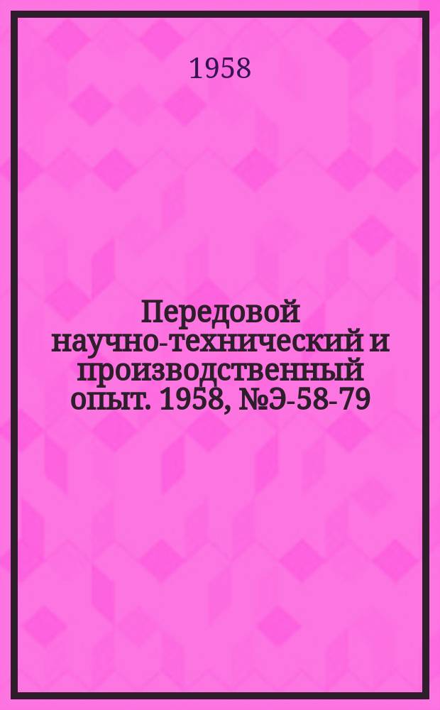 Передовой научно-технический и производственный опыт. 1958, №Э-58-79