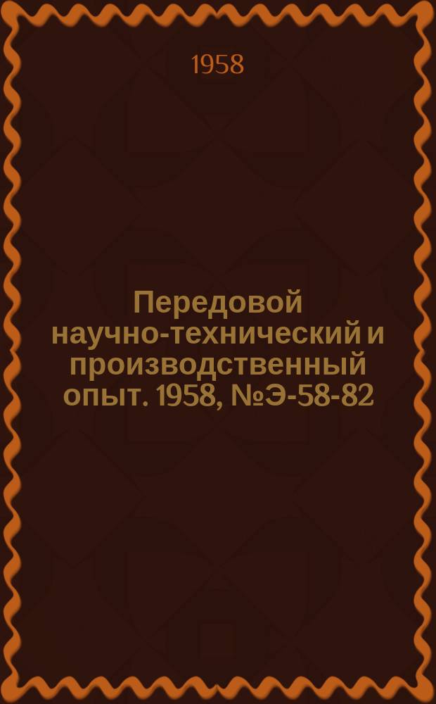 Передовой научно-технический и производственный опыт. 1958, №Э-58-82