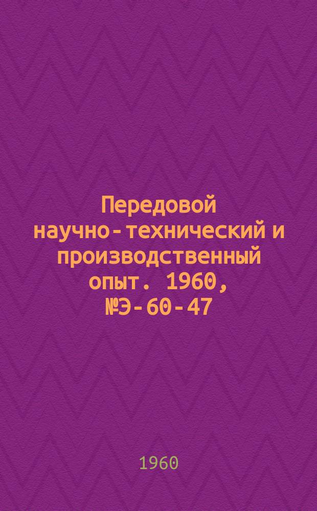 Передовой научно-технический и производственный опыт. 1960, №Э-60-47