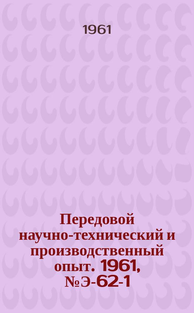 Передовой научно-технический и производственный опыт. 1961, №Э-62-1