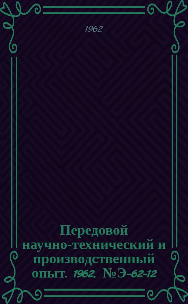Передовой научно-технический и производственный опыт. 1962, №Э-62-12