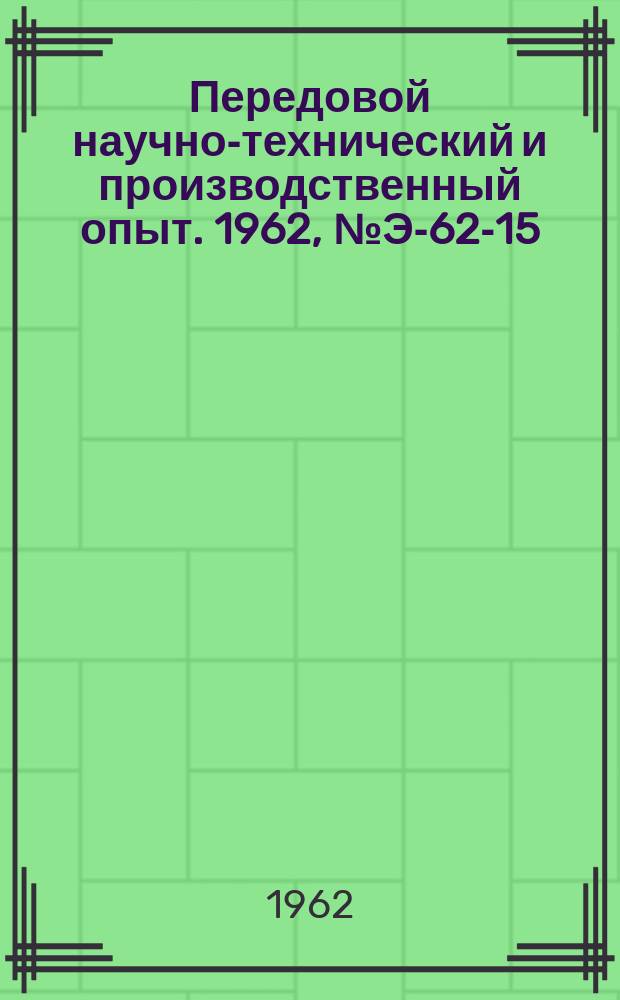 Передовой научно-технический и производственный опыт. 1962, №Э-62-15