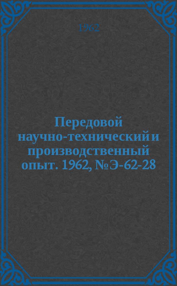 Передовой научно-технический и производственный опыт. 1962, №Э-62-28