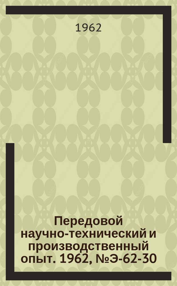 Передовой научно-технический и производственный опыт. 1962, №Э-62-30