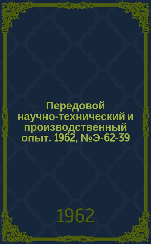 Передовой научно-технический и производственный опыт. 1962, №Э-62-39
