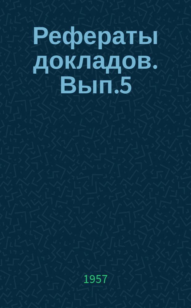 Рефераты докладов. Вып.5 : 13-я Студенческая научная конференция. Март 1957г.