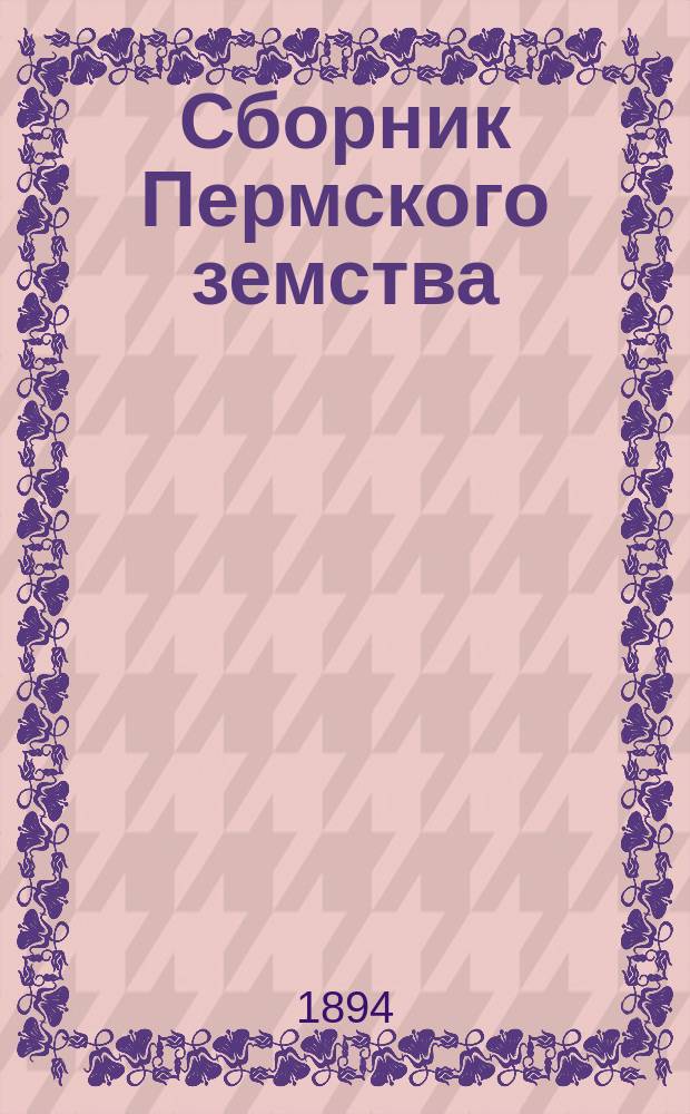 Сборник Пермского земства : Изд. Пермск. губ. земства. 1894, №4