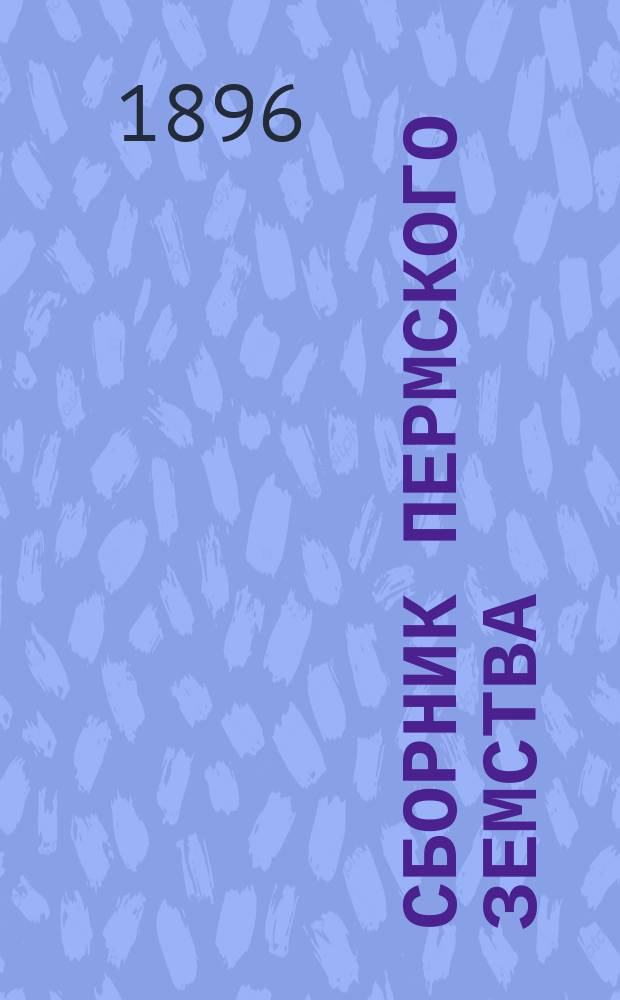 Сборник Пермского земства : Изд. Пермск. губ. земства. 1896, №1