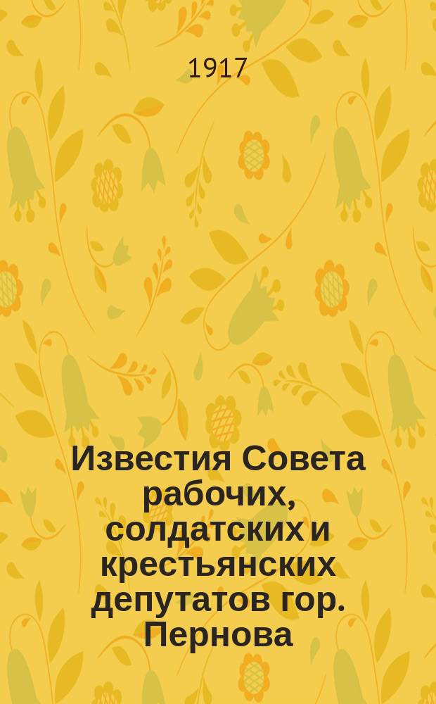 Известия Совета рабочих, солдатских и крестьянских депутатов гор. Пернова