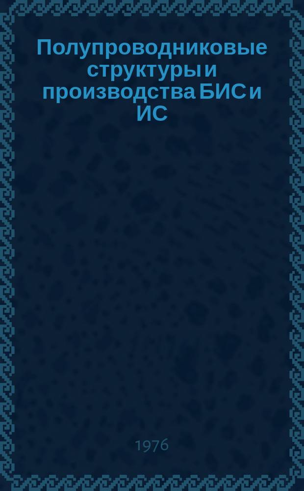 Полупроводниковые структуры и производства БИС и ИС : Текущие поступления публ. и непубл. документов