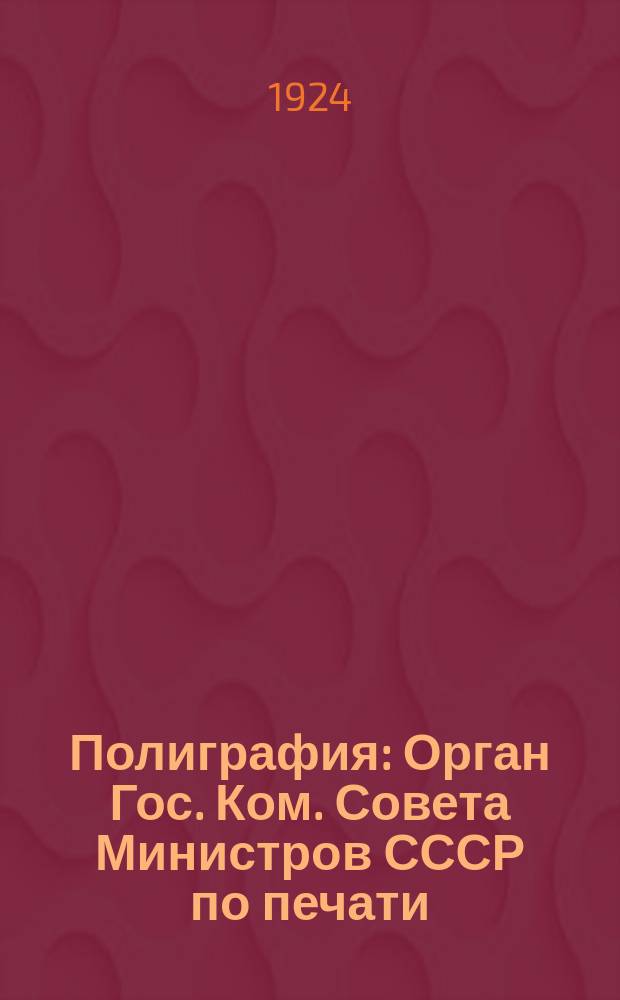 Полиграфия : Орган Гос. Ком. Совета Министров СССР по печати