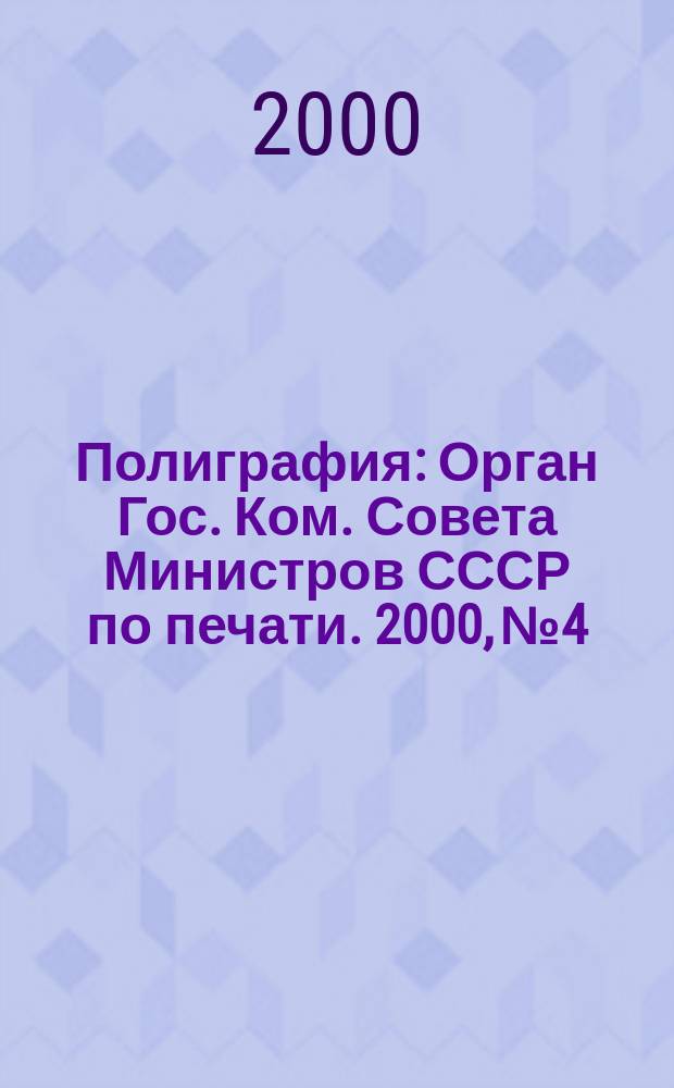 Полиграфия : Орган Гос. Ком. Совета Министров СССР по печати. 2000, №4