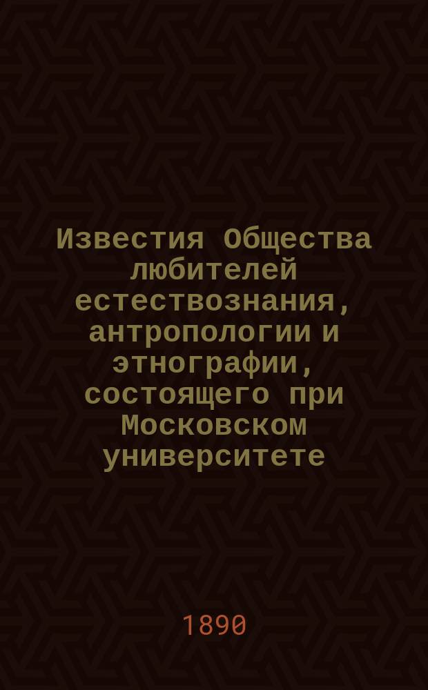 Известия Общества любителей естествознания, антропологии и этнографии, состоящего при Московском университете. Т.62, Вып.1