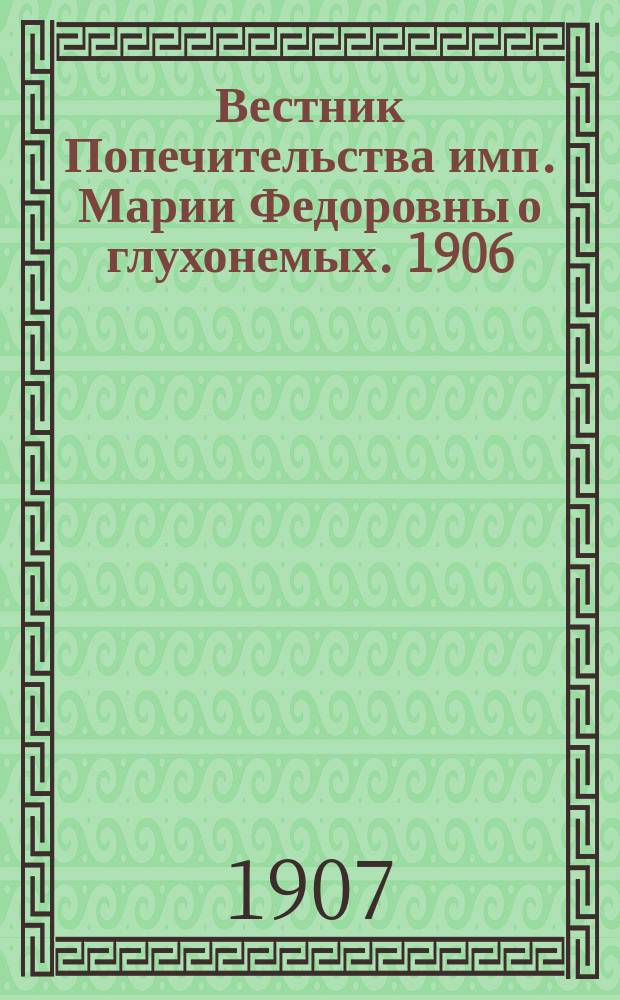 Вестник Попечительства имп. Марии Федоровны о глухонемых. 1906/1907, №6